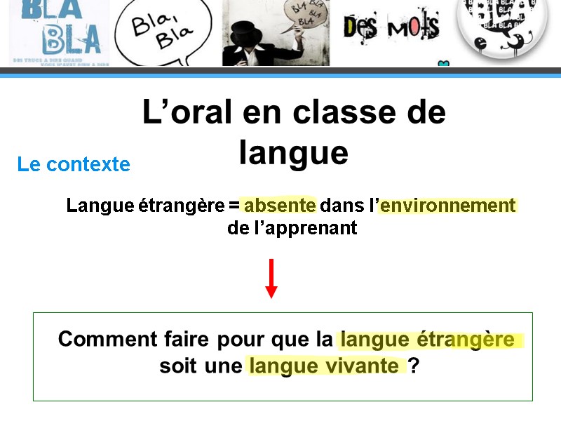 L’oral en classe de langue Le contexte Langue étrangère = absente dans l’environnement 